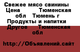 Свежее мясо свинины › Цена ­ 210 - Тюменская обл., Тюмень г. Продукты и напитки » Другое   . Тюменская обл.